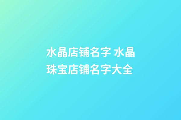 水晶店铺名字 水晶珠宝店铺名字大全-第1张-店铺起名-玄机派